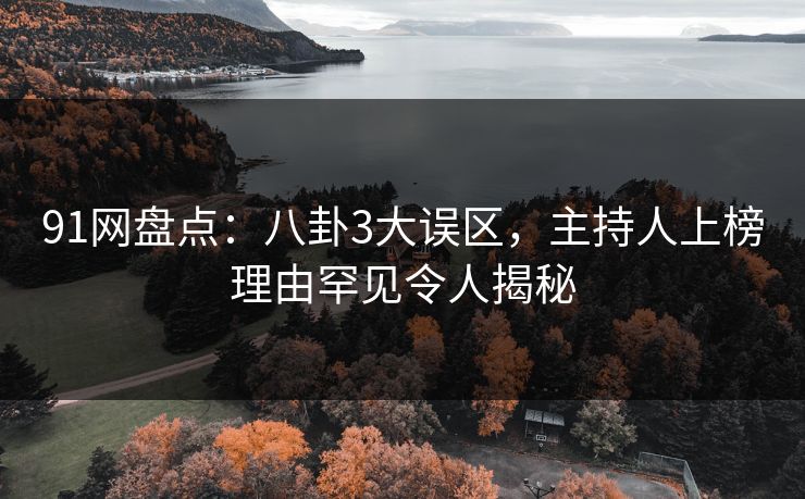 91网盘点：八卦3大误区，主持人上榜理由罕见令人揭秘