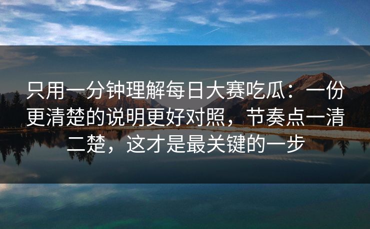 只用一分钟理解每日大赛吃瓜：一份更清楚的说明更好对照，节奏点一清二楚，这才是最关键的一步
